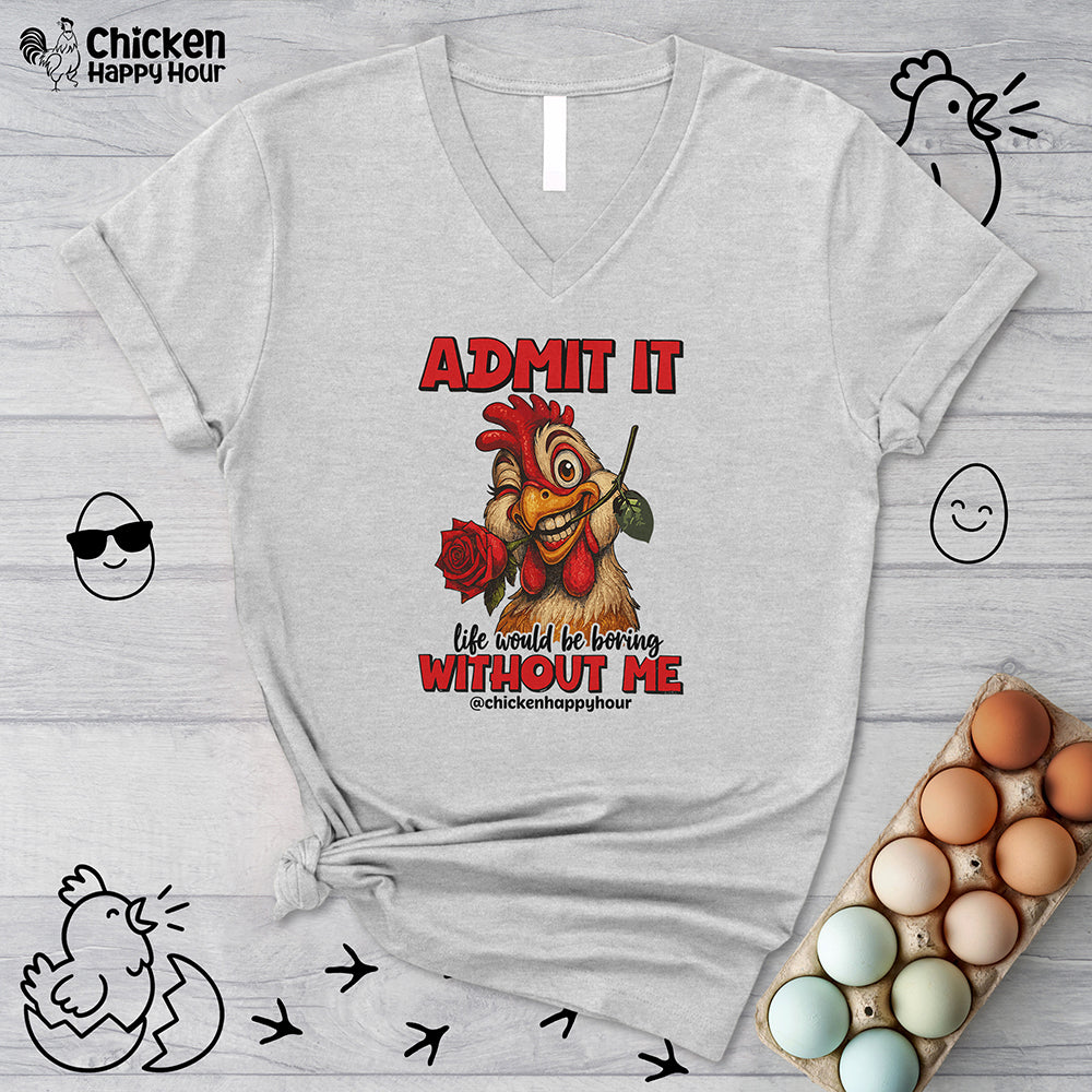 Admit It, Life Would Be Boring Without Me V-Neck Tee