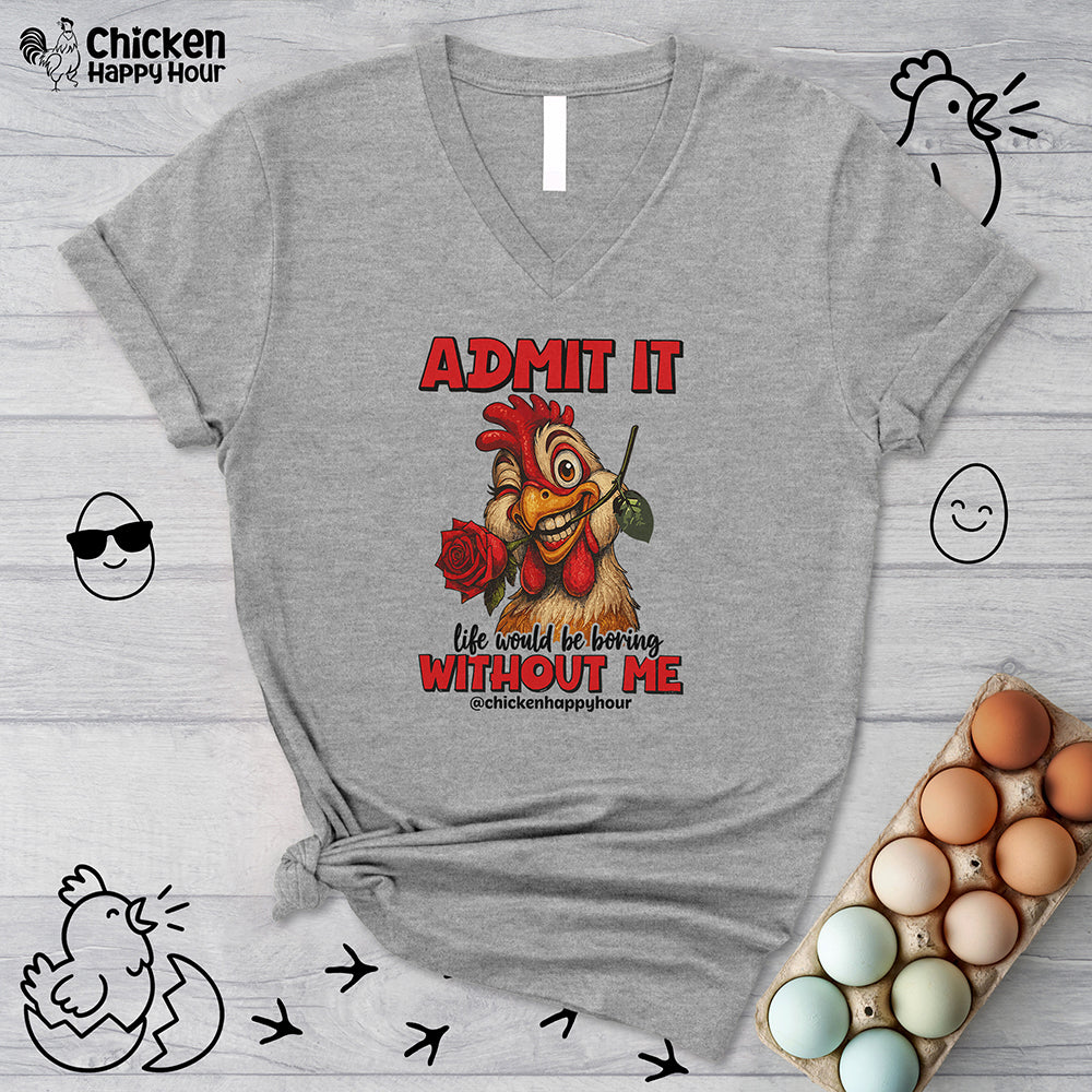 Admit It, Life Would Be Boring Without Me V-Neck Tee