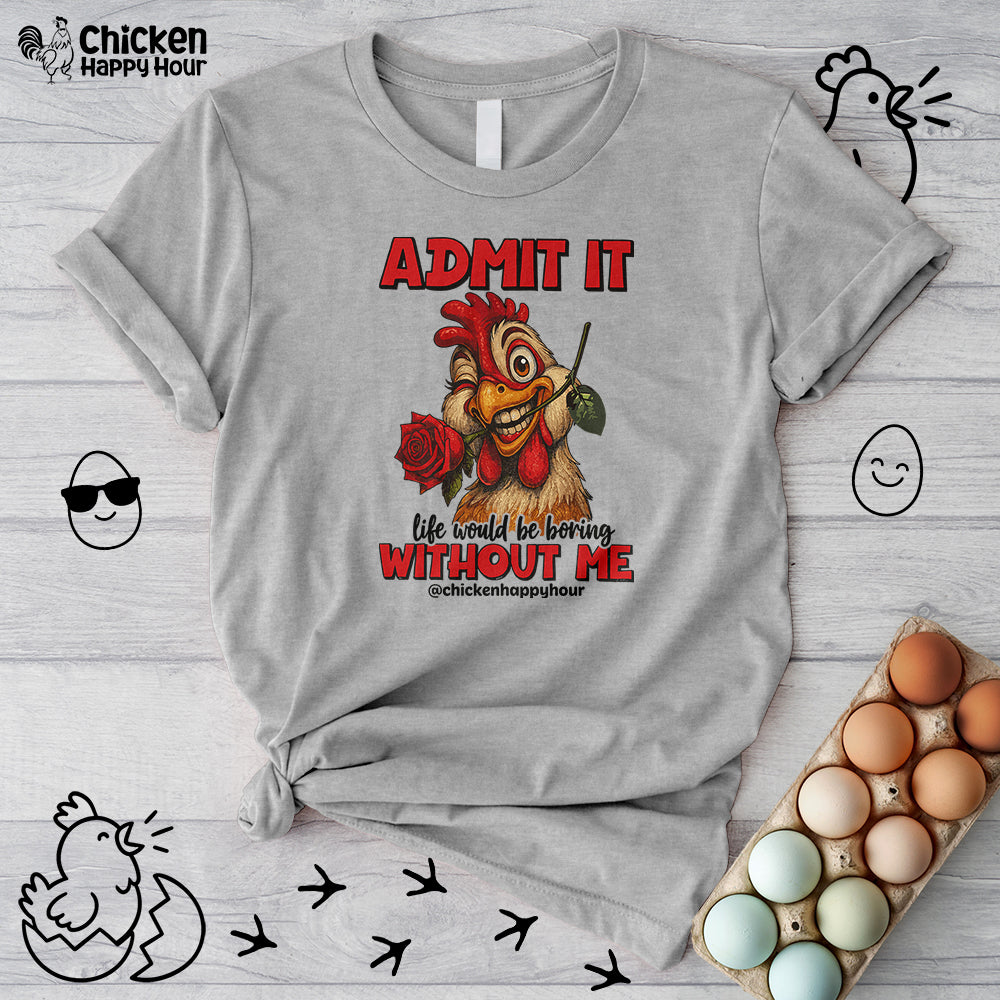 Admit It, Life Would Be Boring Without Me Unisex Tee