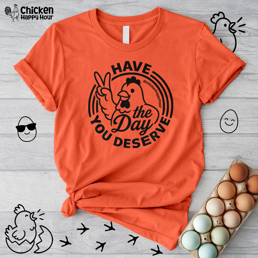Have The Day You Deserve Unisex Tee