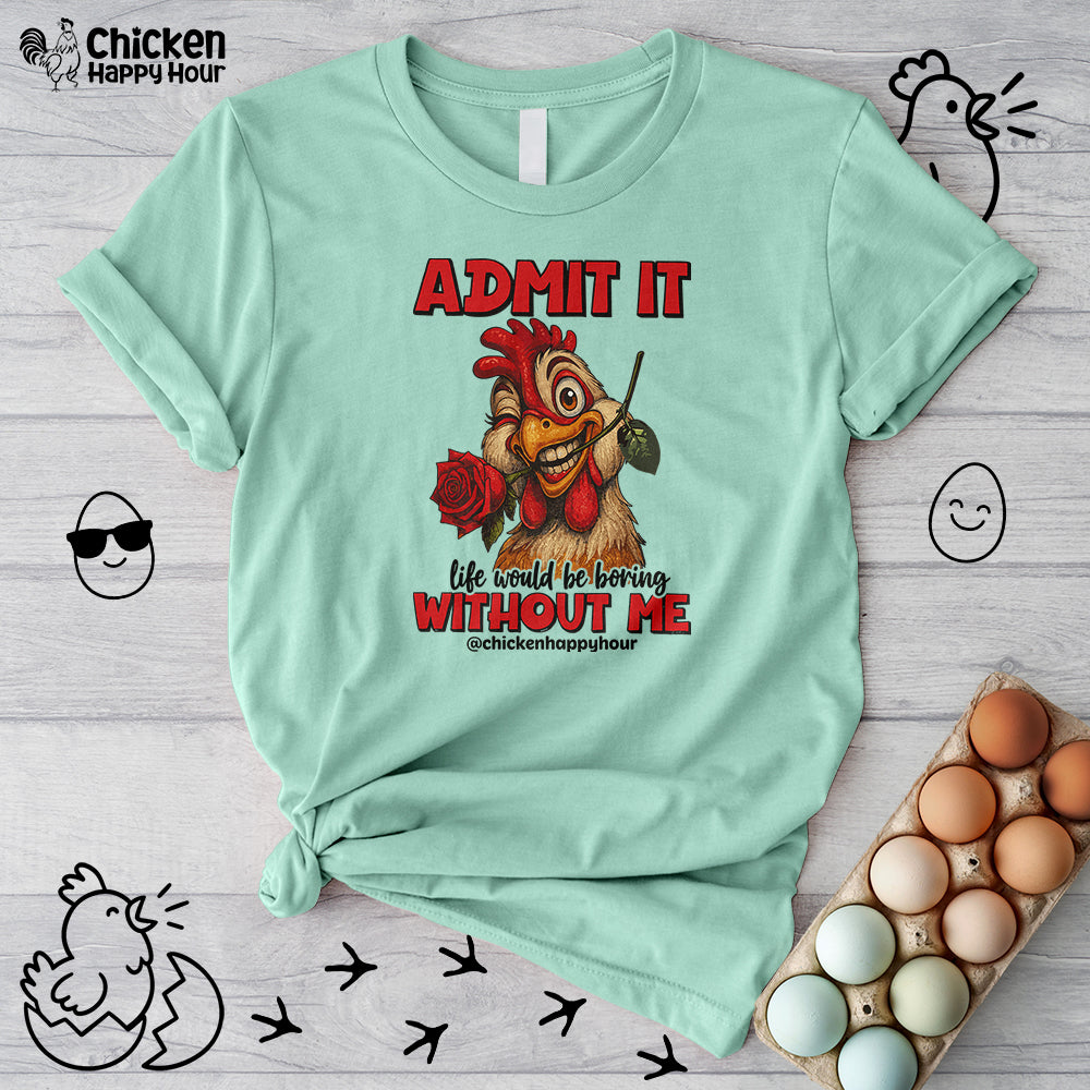 Admit It, Life Would Be Boring Without Me Unisex Tee