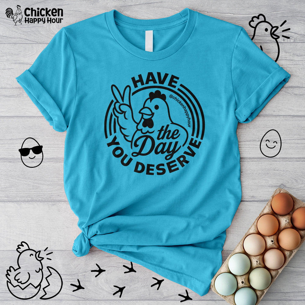 Have The Day You Deserve Unisex Tee
