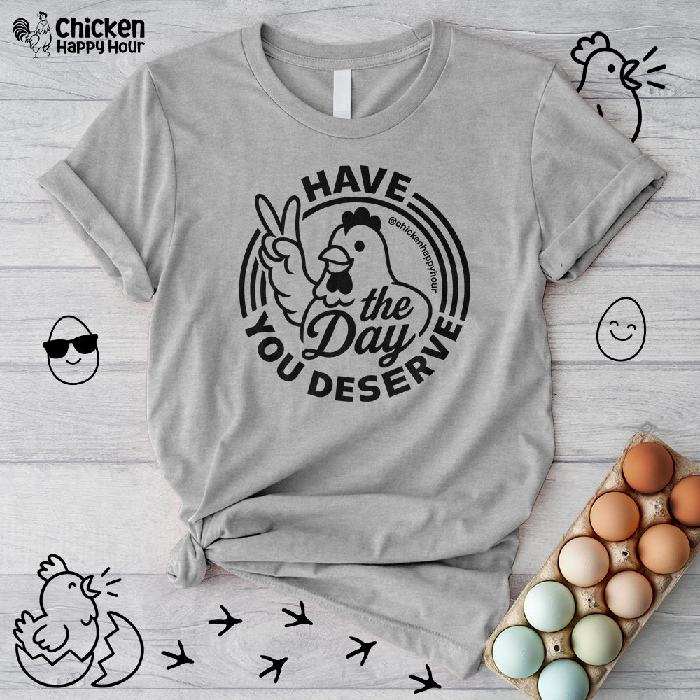 Have The Day You Deserve Unisex Tee
