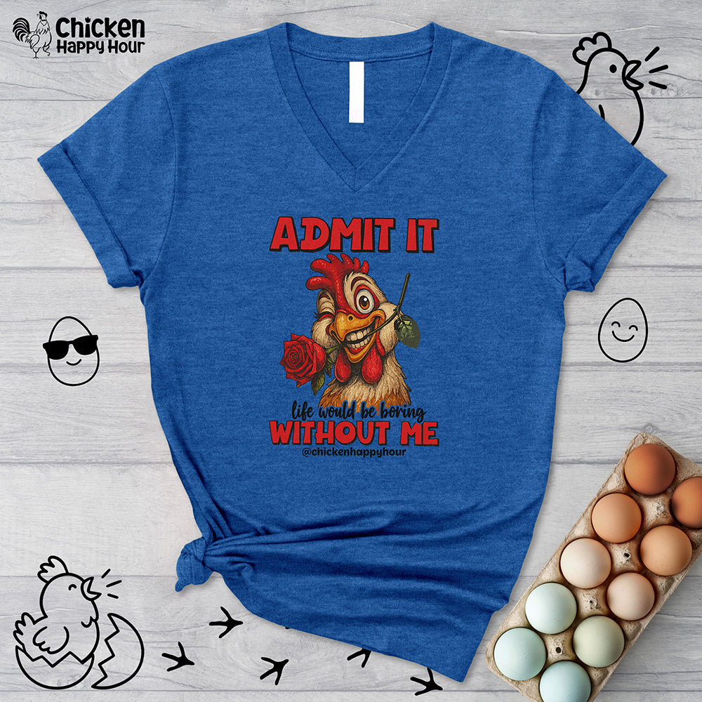 Admit It, Life Would Be Boring Without Me V-Neck Tee