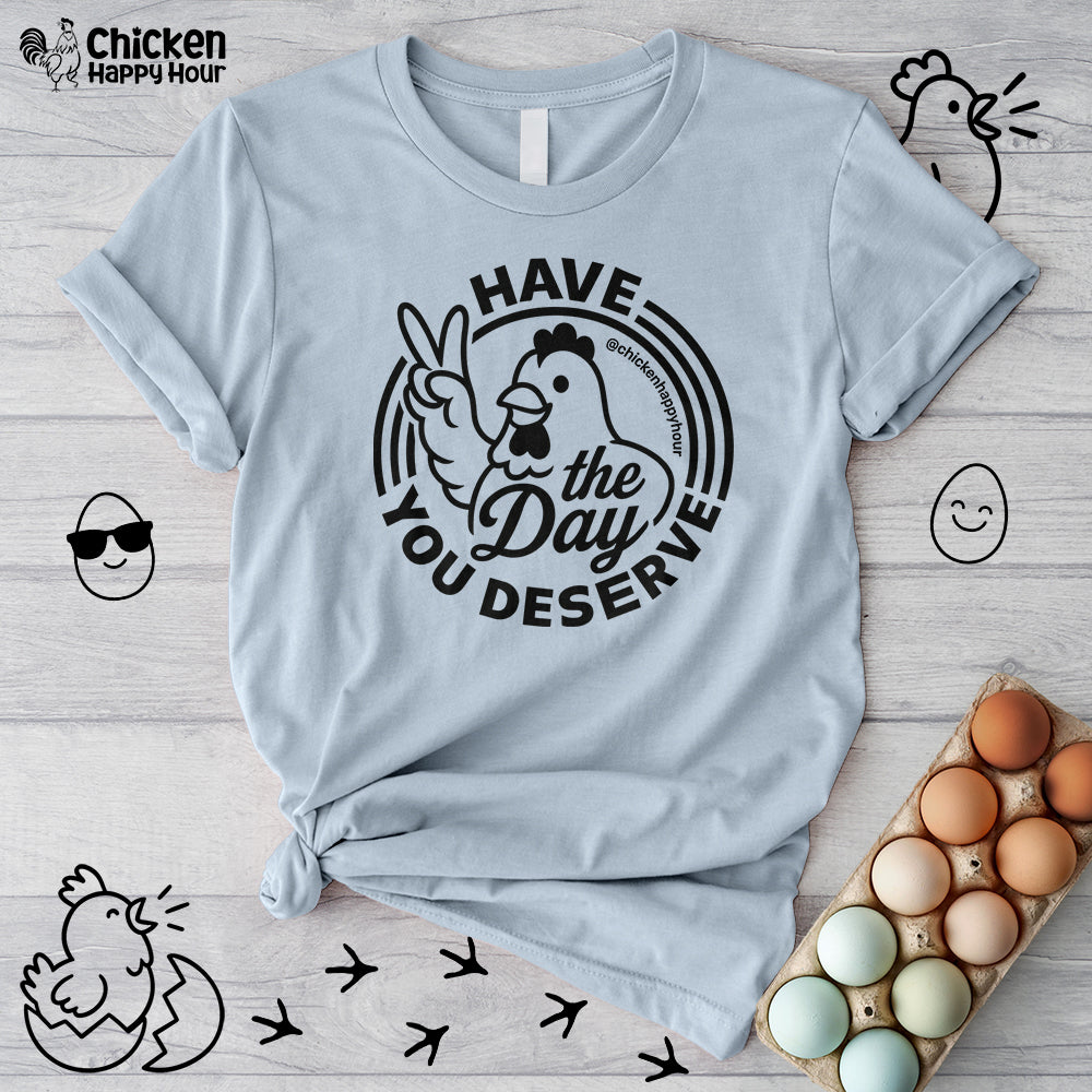 Have The Day You Deserve Unisex Tee