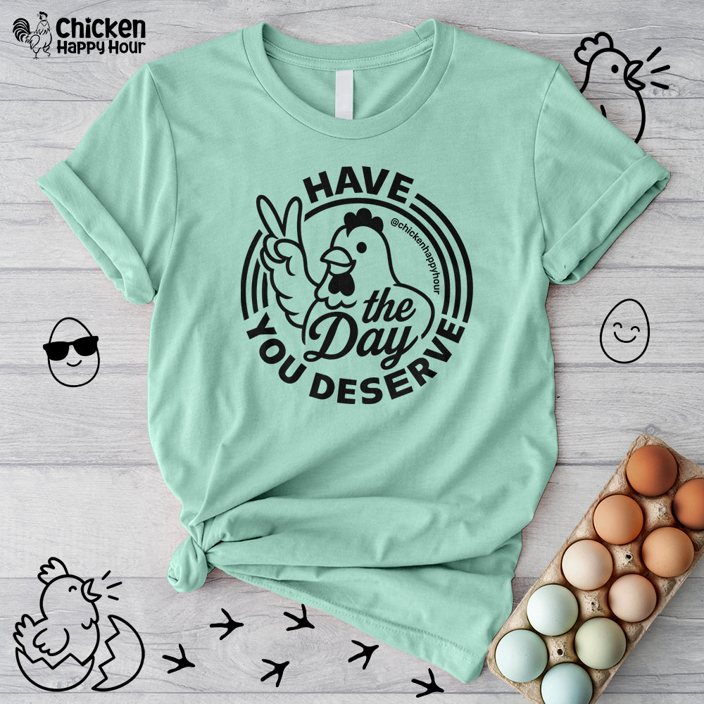 Have The Day You Deserve Unisex Tee