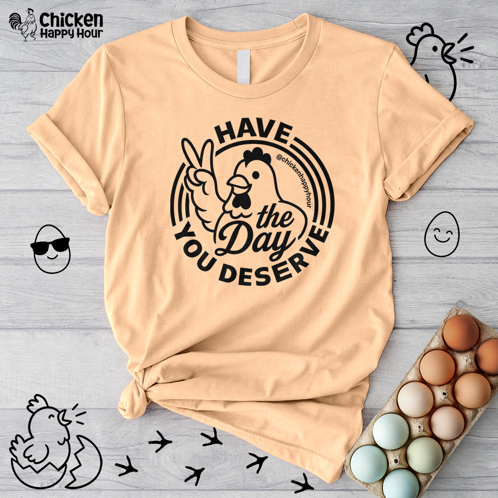 Have The Day You Deserve Unisex Tee