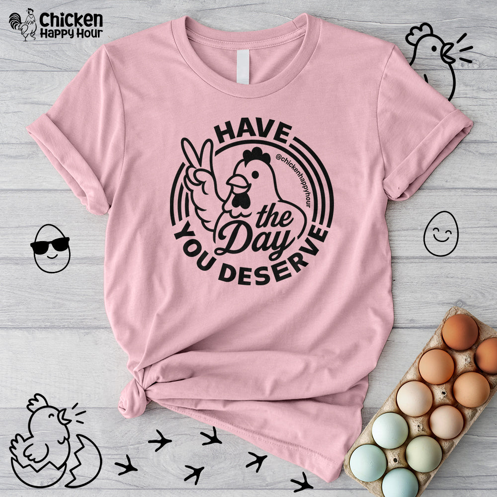 Have The Day You Deserve Unisex Tee
