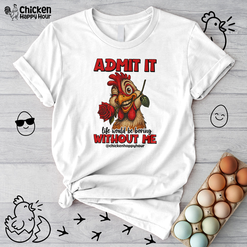 Admit It, Life Would Be Boring Without Me Unisex Tee