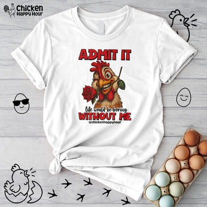 Admit It, Life Would Be Boring Without Me Unisex Tee
